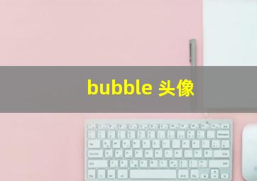 bubble 头像